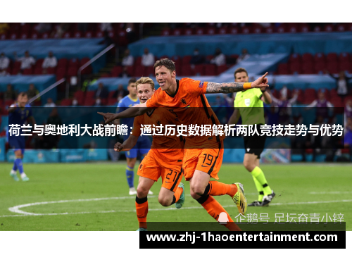 荷兰与奥地利大战前瞻：通过历史数据解析两队竞技走势与优势