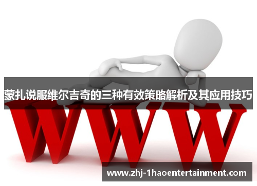 蒙扎说服维尔吉奇的三种有效策略解析及其应用技巧