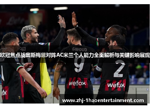 欧冠焦点战奥斯梅恩对阵AC米兰个人能力全面解析与关键影响展现