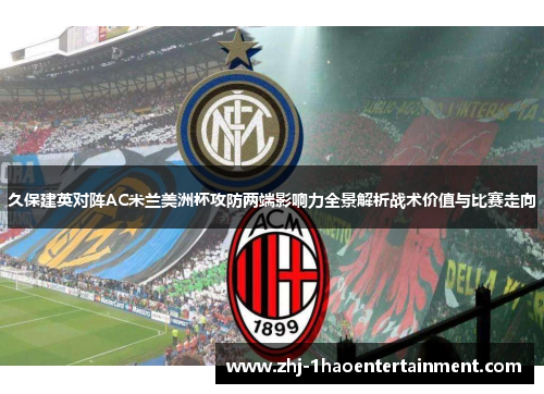 久保建英对阵AC米兰美洲杯攻防两端影响力全景解析战术价值与比赛走向