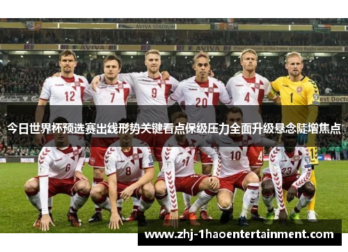今日世界杯预选赛出线形势关键看点保级压力全面升级悬念陡增焦点