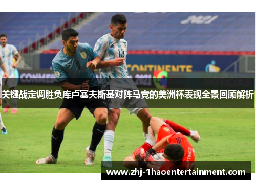 关键战定调胜负库卢塞夫斯基对阵马竞的美洲杯表现全景回顾解析