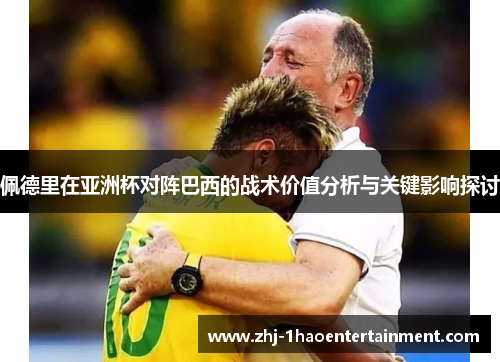 佩德里在亚洲杯对阵巴西的战术价值分析与关键影响探讨