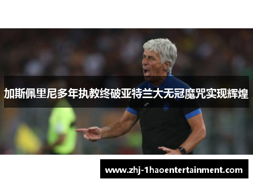 加斯佩里尼多年执教终破亚特兰大无冠魔咒实现辉煌