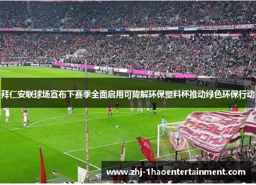 拜仁安联球场宣布下赛季全面启用可降解环保塑料杯推动绿色环保行动