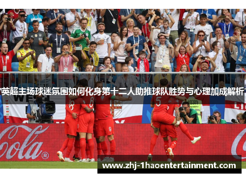 英超主场球迷氛围如何化身第十二人助推球队胜势与心理加成解析