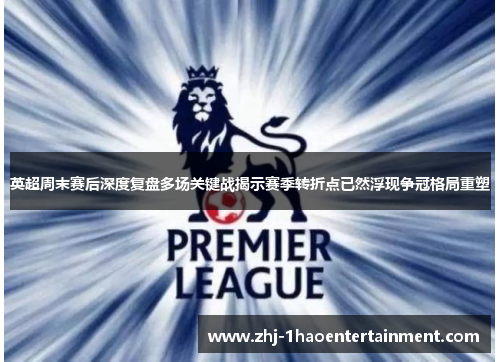 英超周末赛后深度复盘多场关键战揭示赛季转折点已然浮现争冠格局重塑
