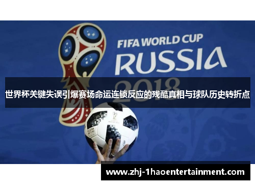 世界杯关键失误引爆赛场命运连锁反应的残酷真相与球队历史转折点