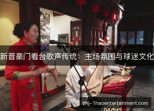 新晋豪门看台歌声传统：主场氛围与球迷文化