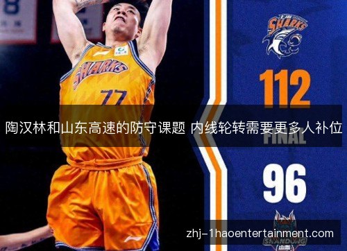 陶汉林和山东高速的防守课题 内线轮转需要更多人补位