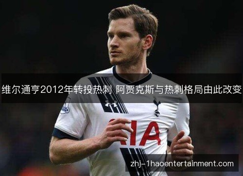维尔通亨2012年转投热刺 阿贾克斯与热刺格局由此改变
